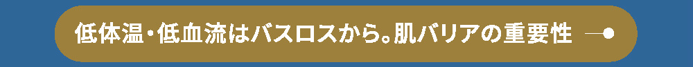 低体温・低血流はバスロスから。肌バリアの重要性